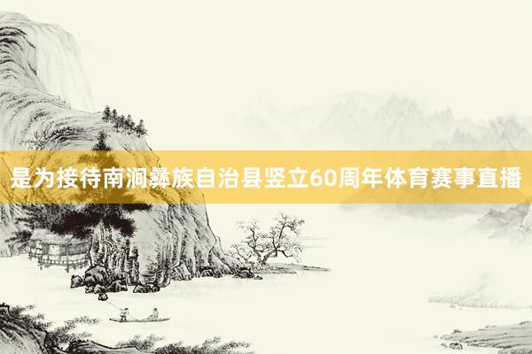 是为接待南涧彝族自治县竖立60周年体育赛事直播
