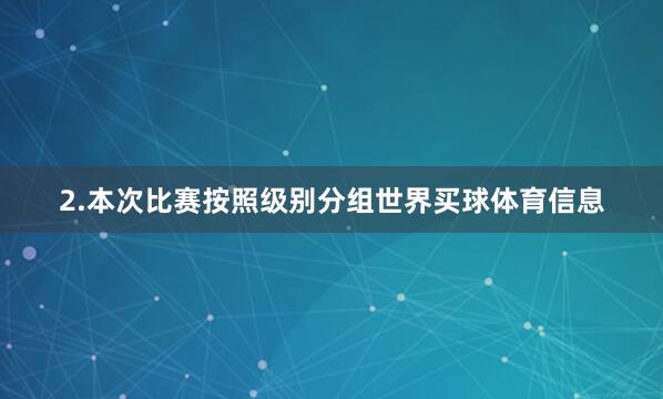 2.本次比赛按照级别分组世界买球体育信息