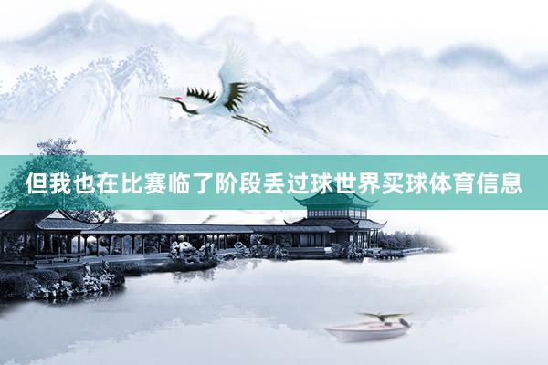 但我也在比赛临了阶段丢过球世界买球体育信息
