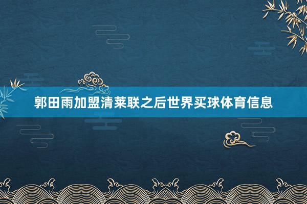 郭田雨加盟清莱联之后世界买球体育信息