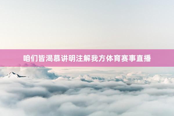 咱们皆渴慕讲明注解我方体育赛事直播