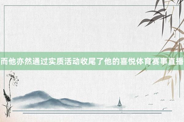 而他亦然通过实质活动收尾了他的喜悦体育赛事直播