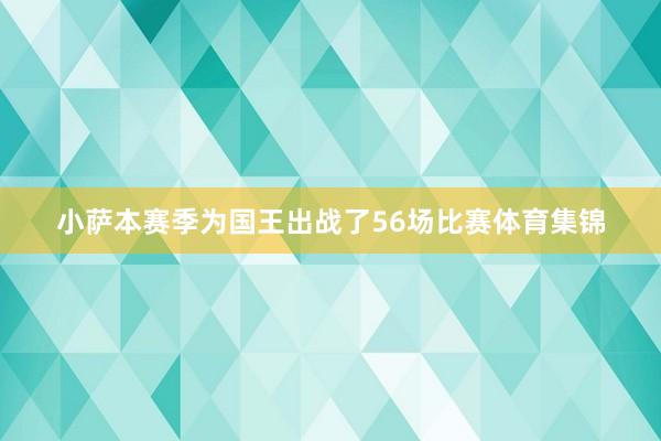 小萨本赛季为国王出战了56场比赛体育集锦