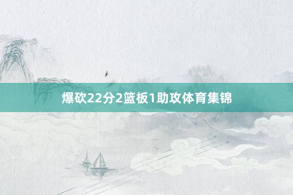 爆砍22分2篮板1助攻体育集锦