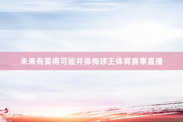 未来有莫得可能并排梅球王体育赛事直播
