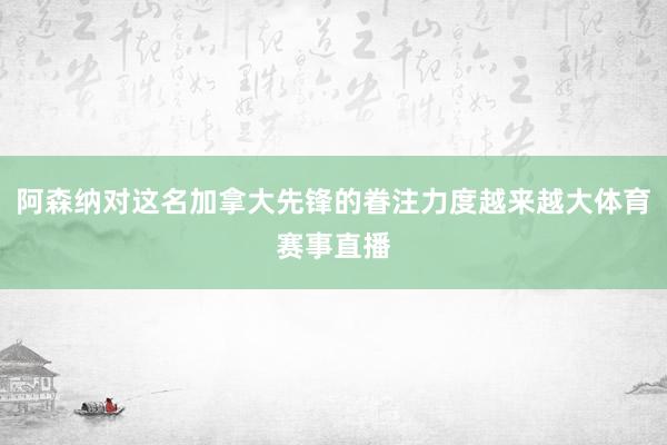 阿森纳对这名加拿大先锋的眷注力度越来越大体育赛事直播