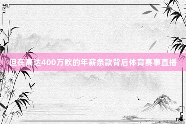 但在高达400万欧的年薪条款背后体育赛事直播