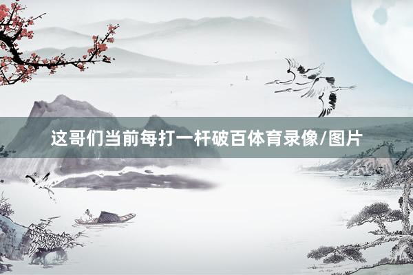 这哥们当前每打一杆破百体育录像/图片
