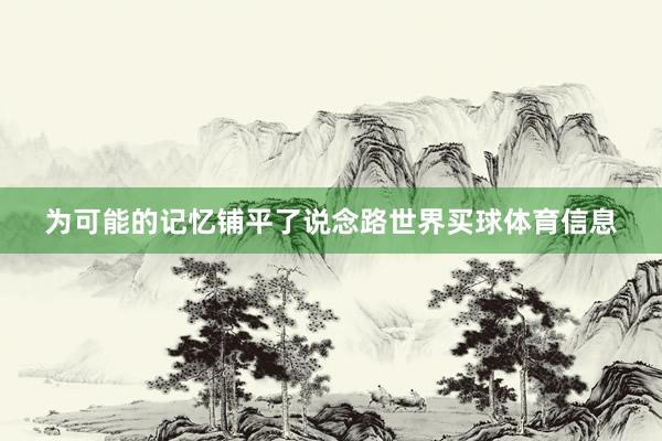 为可能的记忆铺平了说念路世界买球体育信息