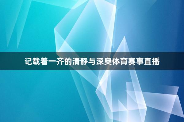 记载着一齐的清静与深奥体育赛事直播