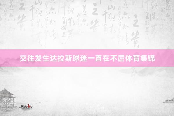 交往发生达拉斯球迷一直在不屈体育集锦