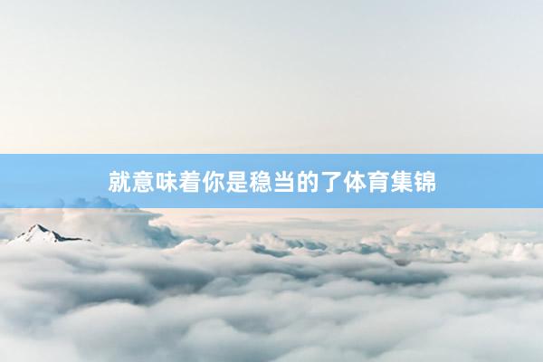 就意味着你是稳当的了体育集锦