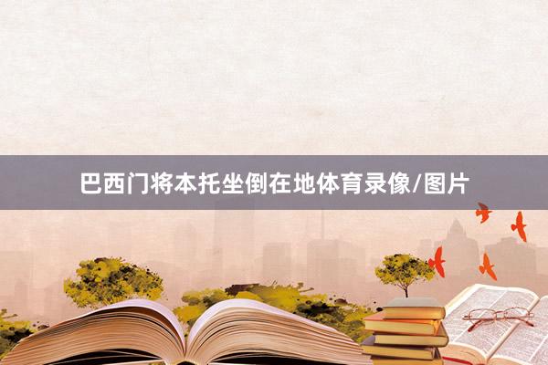 巴西门将本托坐倒在地体育录像/图片