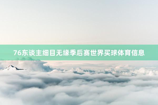 76东谈主细目无缘季后赛世界买球体育信息
