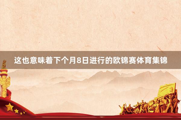 这也意味着下个月8日进行的欧锦赛体育集锦