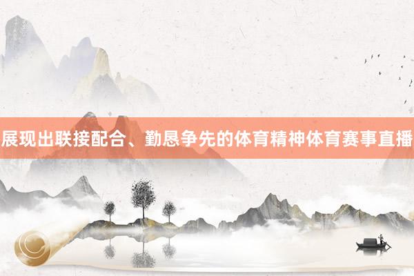 展现出联接配合、勤恳争先的体育精神体育赛事直播