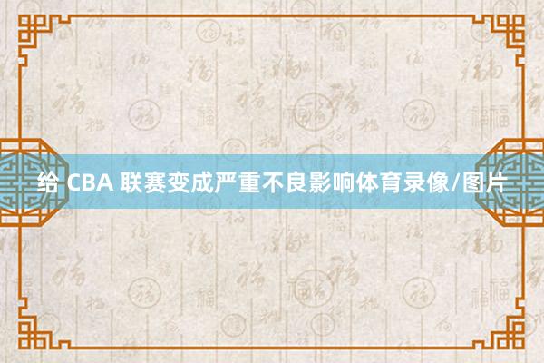 给 CBA 联赛变成严重不良影响体育录像/图片