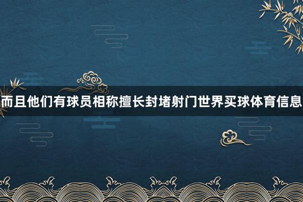 而且他们有球员相称擅长封堵射门世界买球体育信息