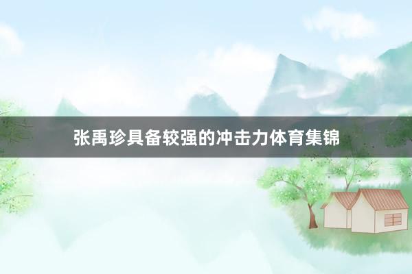 张禹珍具备较强的冲击力体育集锦