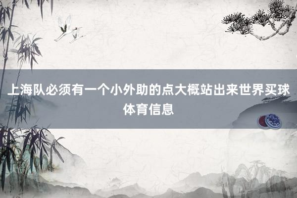 上海队必须有一个小外助的点大概站出来世界买球体育信息