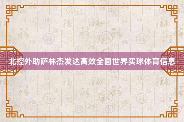北控外助萨林杰发达高效全面世界买球体育信息