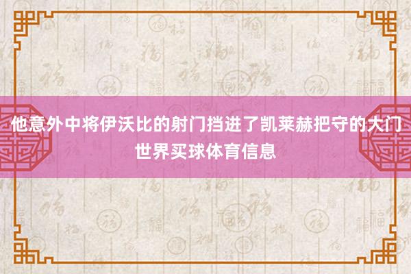 他意外中将伊沃比的射门挡进了凯莱赫把守的大门世界买球体育信息
