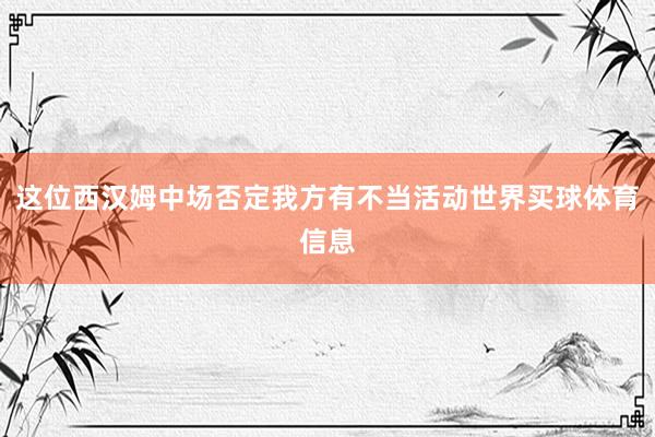 这位西汉姆中场否定我方有不当活动世界买球体育信息