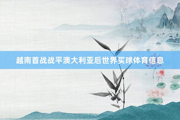越南首战战平澳大利亚后世界买球体育信息