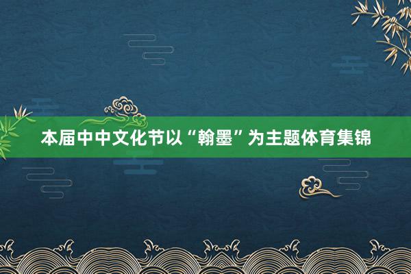 本届中中文化节以“翰墨”为主题体育集锦