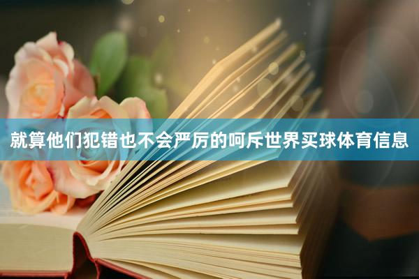 就算他们犯错也不会严厉的呵斥世界买球体育信息