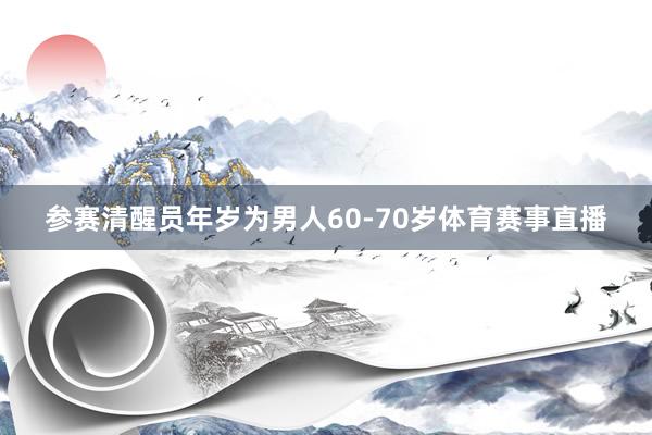 参赛清醒员年岁为男人60-70岁体育赛事直播