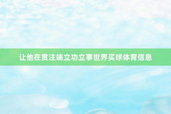 让他在贯注端立功立事世界买球体育信息