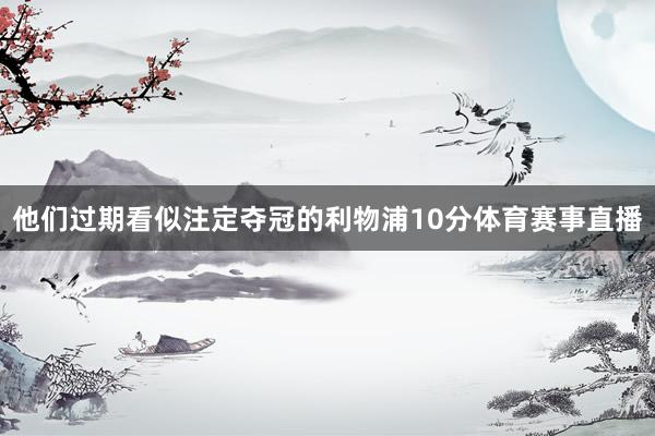 他们过期看似注定夺冠的利物浦10分体育赛事直播