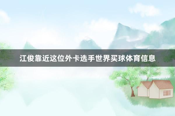 江俊靠近这位外卡选手世界买球体育信息