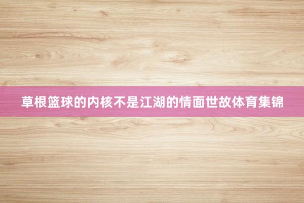 草根篮球的内核不是江湖的情面世故体育集锦