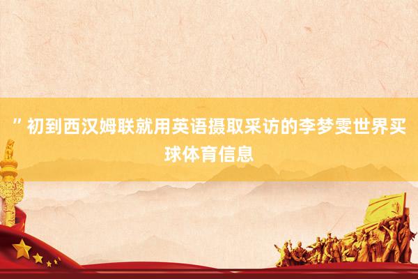 ”初到西汉姆联就用英语摄取采访的李梦雯世界买球体育信息