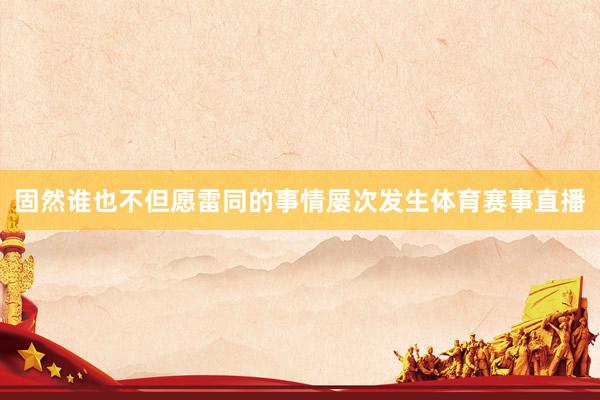 固然谁也不但愿雷同的事情屡次发生体育赛事直播