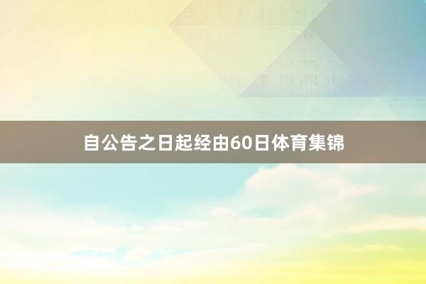 自公告之日起经由60日体育集锦