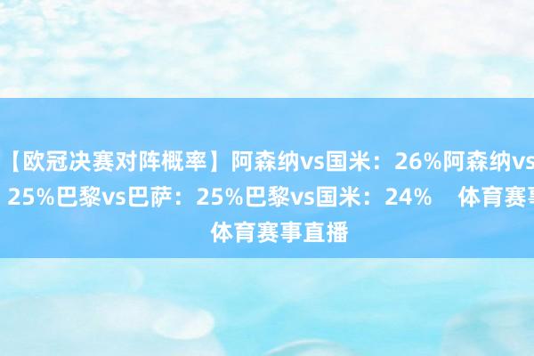【欧冠决赛对阵概率】阿森纳vs国米：26%阿森纳vs巴萨：25%巴黎vs巴萨：25%巴黎vs国米：24%    体育赛事直播