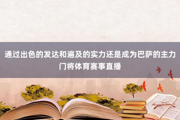 通过出色的发达和遍及的实力还是成为巴萨的主力门将体育赛事直播