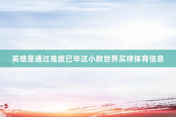 英雄是通过准度已毕这小数世界买球体育信息