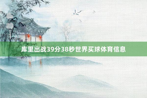 库里出战39分38秒世界买球体育信息