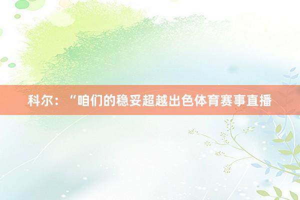 科尔：“咱们的稳妥超越出色体育赛事直播