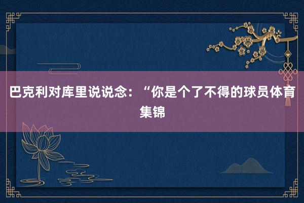 巴克利对库里说说念:“你是个了不得的球员体育集锦