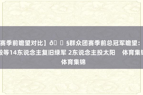 【赛季前瞻望对比】🐧群众团赛季前总冠军瞻望：杨毅等14东说念主复旧绿军 2东说念主投太阳    体育集锦