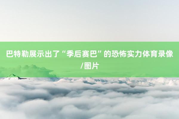 巴特勒展示出了“季后赛巴”的恐怖实力体育录像/图片