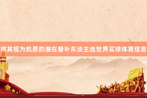 将其视为凯恩的潜在替补东谈主选世界买球体育信息