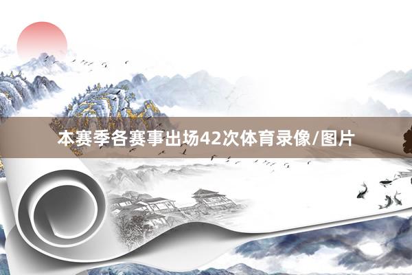 本赛季各赛事出场42次体育录像/图片