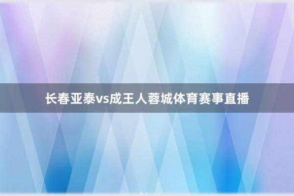 长春亚泰vs成王人蓉城体育赛事直播