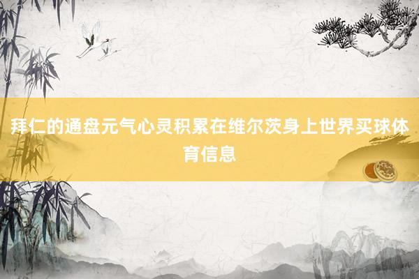 拜仁的通盘元气心灵积累在维尔茨身上世界买球体育信息